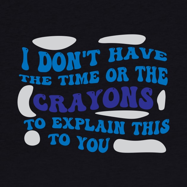 I Dont Have The Time Or The Crayons To Explain This To You shirt by Pop-clothes